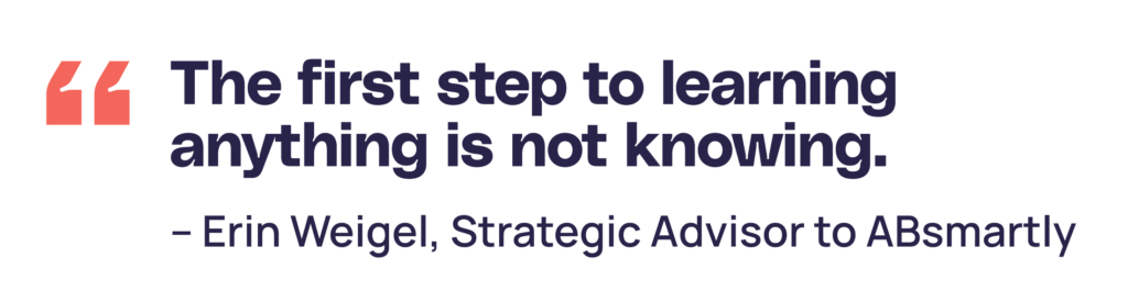 "The first step to learning anything is not knowing." Erin Weigel strategic advisor to ABsmartly
